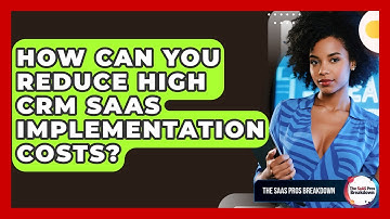 How Can You Reduce High CRM SaaS Implementation Costs? - The SaaS Pros Breakdown