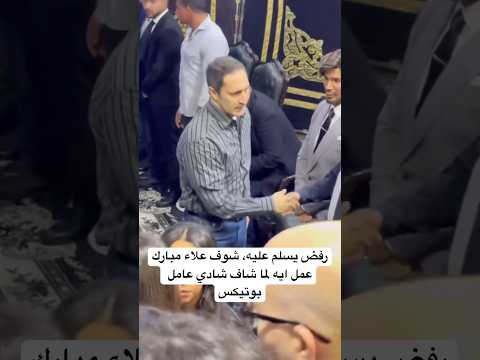 ر فض يسلم عليه شوف علاء مبارك عمل ايه لما شاف شادي عامل بوتيكس