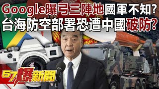 Google曝弓三陣地國軍不知？ 台海防空部署恐遭中國「破防」？-黃暐瀚 徐巧芯 單厚之 蔡正元 徐俊相《57爆新聞》20240313