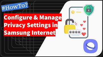 How to Configure and Manage Privacy Settings in Samsung Internet