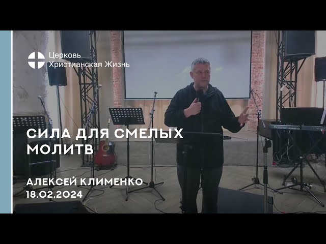 Сила для смелых молитв. Проповедь 18.02.2024 Алексей Клименко