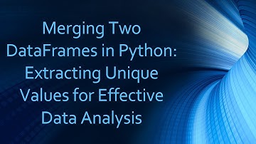 Merging Two DataFrames in Python: Extracting Unique Values for Effective Data Analysis
