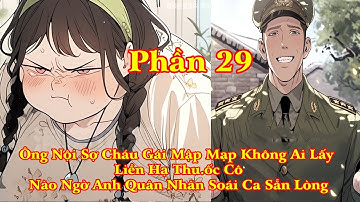 ÔNG NỘI SỢ CHÁU GÁI KHÔNG LẤY ĐƯỢC CHỒNG CÓ KẾ HOẠCH CHO CÔ NÀO NGỜ ANH QUÂN NHÂN THÍCH | PHẦN 29