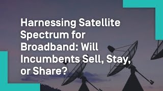 Harnessing Satellite Spectrum for Broadband: Will Incumbents Sell, Stay, or Share?