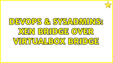 DevOps & SysAdmins: Xen Bridge Over VirtualBox Bridge
