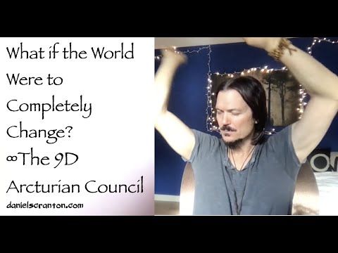 What if the World Were to Completely Change? ∞The 9D Arcturian Council, Channeled by Daniel Scranton