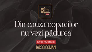 Din cauza copacilor nu vezi pădurea | Iacob Coman