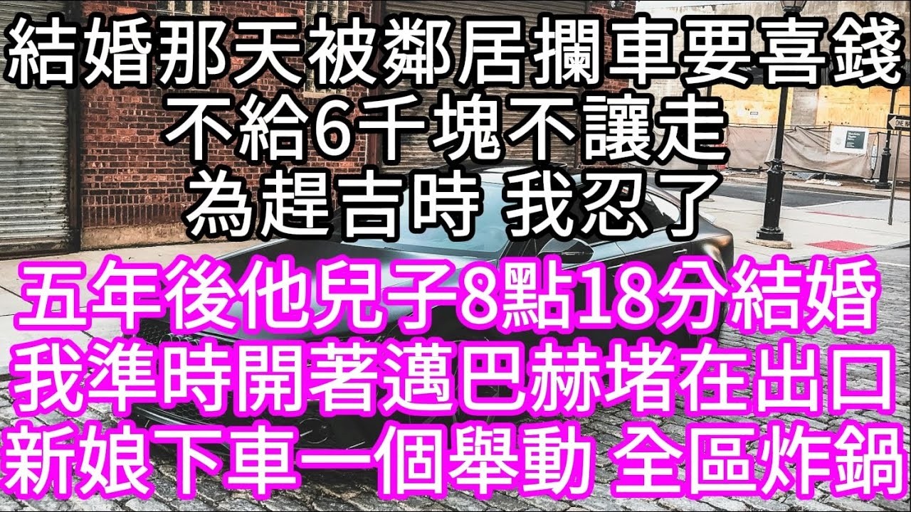 結婚那天被攔車要六千，我忍了五年開邁巴赫堵門，新娘下車那刻全區炸鍋 #心書時光 #為人處事 #生活經驗 #情感故事 #唯美频道 #爽文