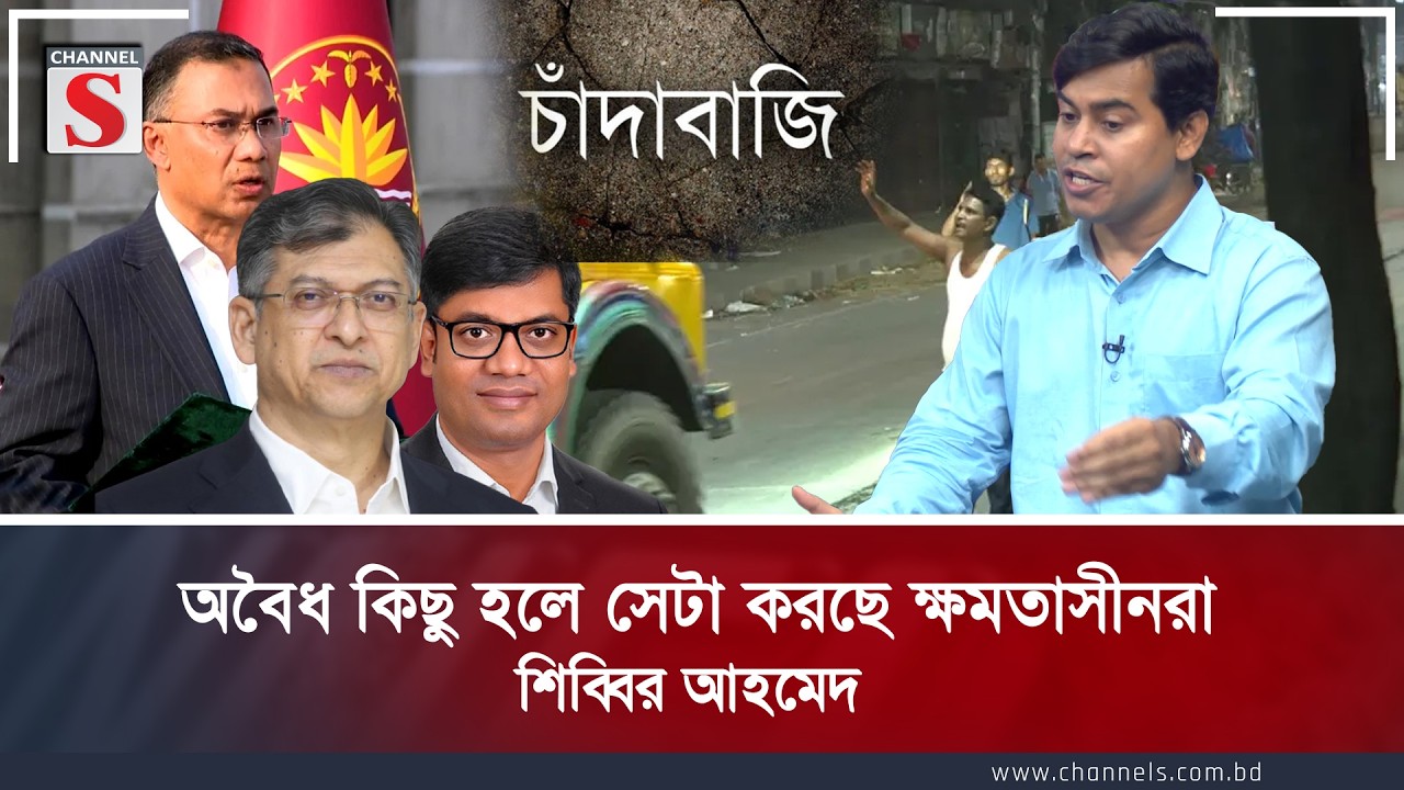 অবৈধ কিছু হলে সেটা করছে ক্ষমতাসীনরা : শিব্বির আহমেদ | Channel S