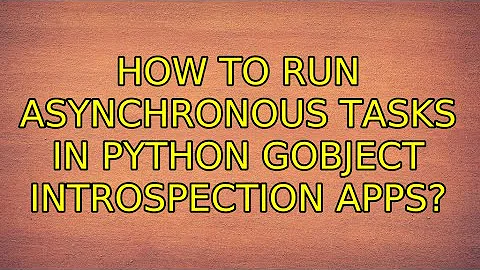 Ubuntu: How to run asynchronous tasks in Python GObject Introspection apps? (5 Solutions!!)