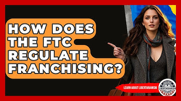 How Does The FTC Regulate Franchising? - Learn About Libertarianism