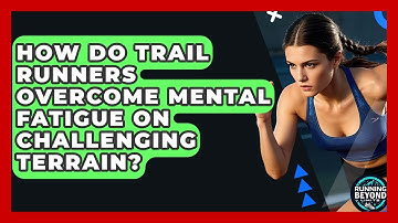 How Do Trail Runners Overcome Mental Fatigue On Challenging Terrain? - Running Beyond Limits