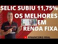 A TAXA SELIC SUBIU 11,75% E SAIBA QUAIS SÃO OS MELHORES EM RENDA FIXA PÓS FIXADOS E IPCA+ NO MOMENTO