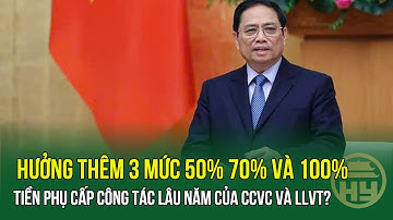 Chính thức: Hưởng thêm 3 mức 50% 70% và 100% tiền phụ cấp công tác lâu năm của CCVC và LLVT?