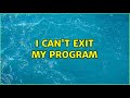 I can't exit my program