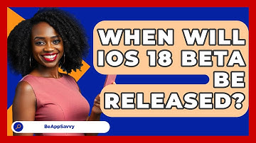 When Will iOS 18 Beta Be Released? - Be App Savvy