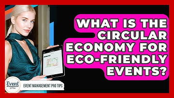 What Is The Circular Economy For Eco-friendly Events? - Event Management Pro Tips