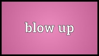 Blow up Meaning