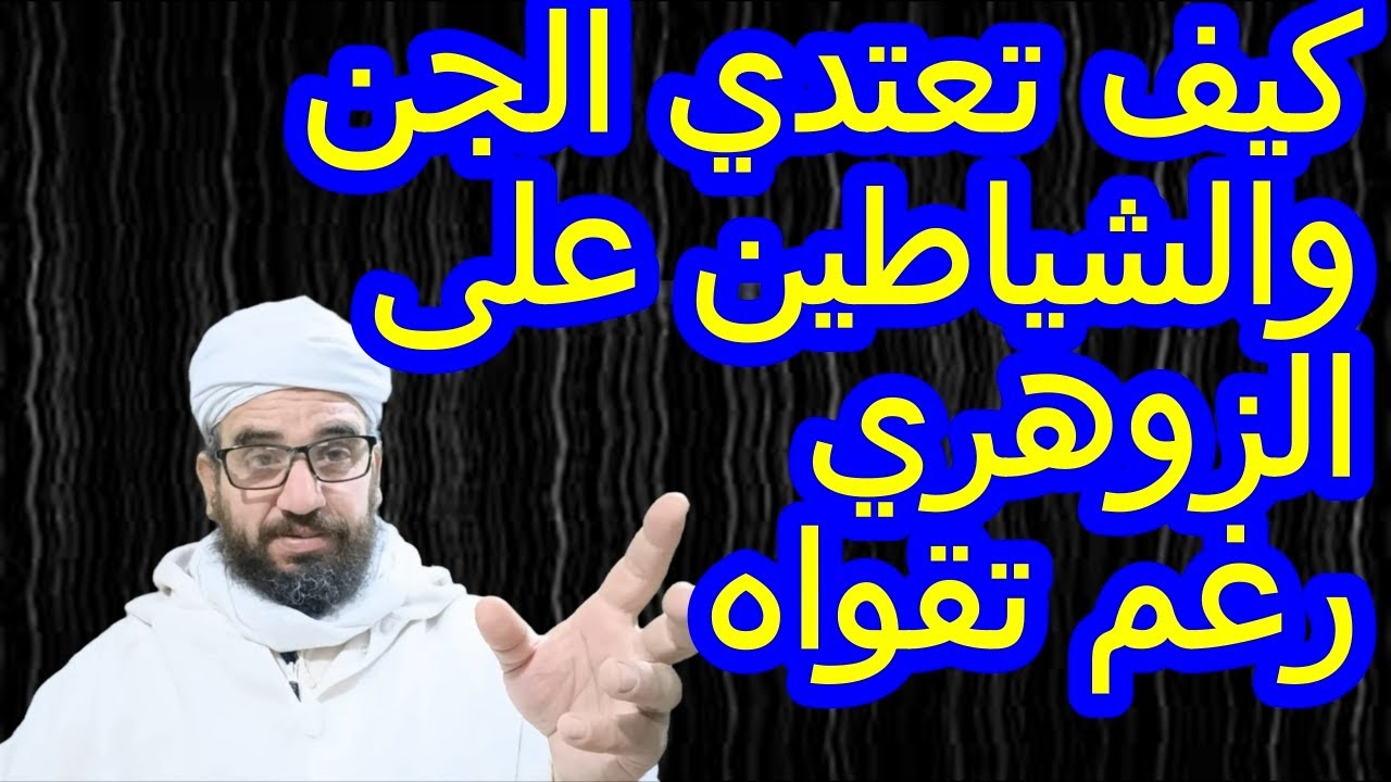 كيف تعتدي الجن والشياطين على الزوهري رغم تقواه
