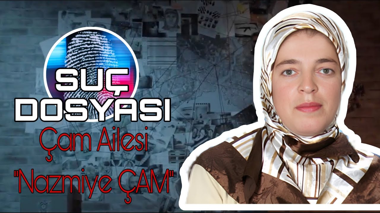 Suç Dosyası | ÇAM AİLESİ | Nazmiye ÇAM | Kriminal