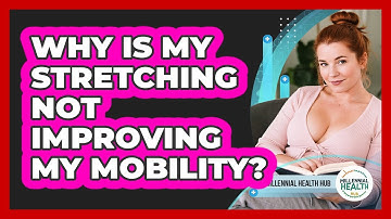 Why Is My Stretching Not Improving My Mobility? - Millennial Health Hub