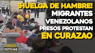 ¡HUELGA DE HAMBRE! Migrantes venezolanos presos protestan en Curazao | 🔴  NOTICIAS VENEZUELA HOY