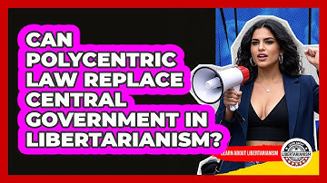 Can Polycentric Law Replace Central Government In Libertarianism? - Learn About Libertarianism