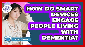 How Do Smart Devices Engage People Living With Dementia? - Dementia Help Hub