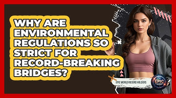 Why Are Environmental Regulations So Strict For Record-breaking Bridges? - Epic World Record Holders
