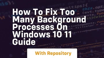 How to fix too many background processes on windows 10 11 guide