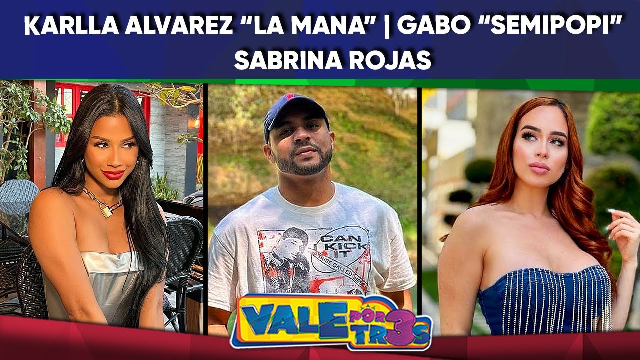 Karlla Alvarez “La Mana” | Gabo “SemiPopi” | Sabrina Rojas | VALE POR ...