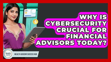 Why Is Cybersecurity Crucial For Financial Advisors Today? - Wealth Advisor Success Hub