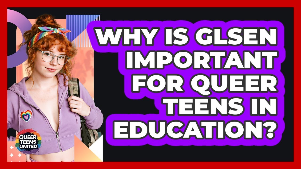 Why Is GLSEN Important For Queer Teens In Education? - Queer Teens United