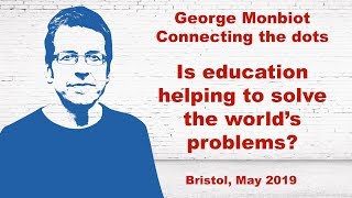 George Monbiot – Is education helping to solve the world’s problems?