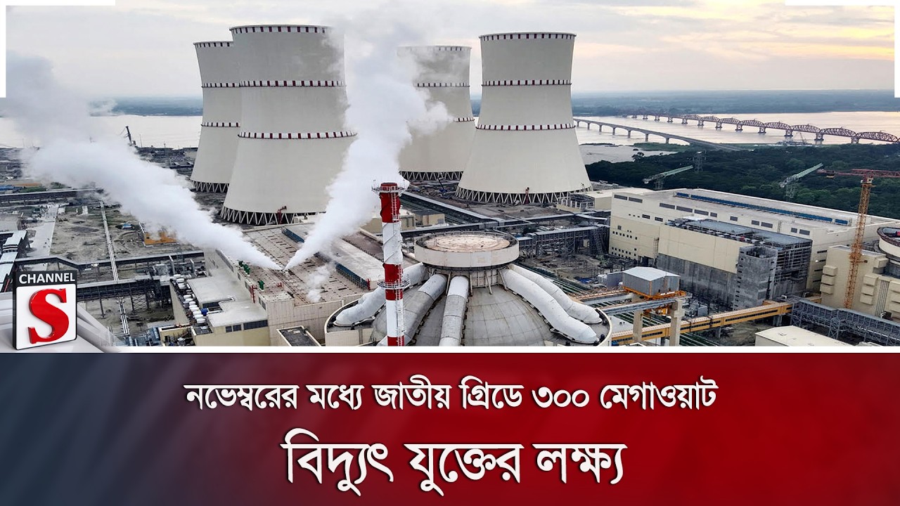 নভেম্বরের মধ্যে জাতীয় গ্রিডে ৩০০ মেগাওয়াট বিদ্যুৎ যুক্তের লক্ষ্য | Electricity  | Channel S News