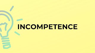 What is the meaning of the word INCOMPETENCE?