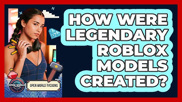 How Were Legendary Roblox Models Created? - Open World Tycoons