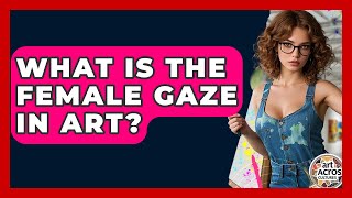 What Is The Female Gaze In Art? - Art Across Cultures