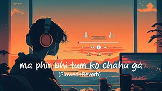 ma phir bhi tum ko chahu ga || Slowed+Reverb || Arijit singh | I series lofi