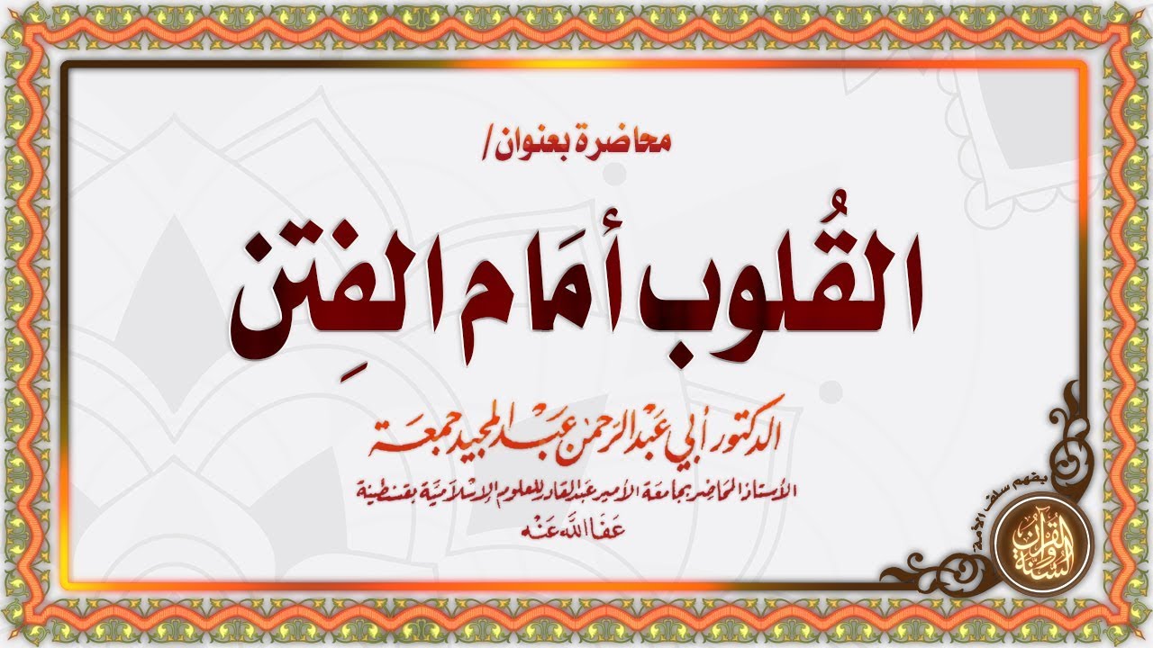 القلوب أمام الفتن | محاضرة قيّمة لفضيلة الشيخ الدكتور/ أبي عبد الرحمن عبد المجيد جمعة حفظه الله