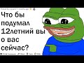 ЧТО БЫ ПОДУМАЛ 12ЛЕТНИЙ ВЫ О ВАС СЕЙЧАС?| АПВОУТ