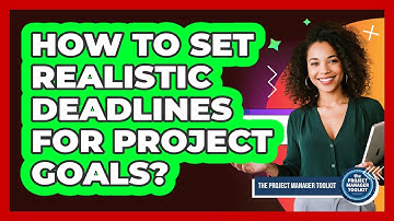 How To Set Realistic Deadlines For Project Goals?