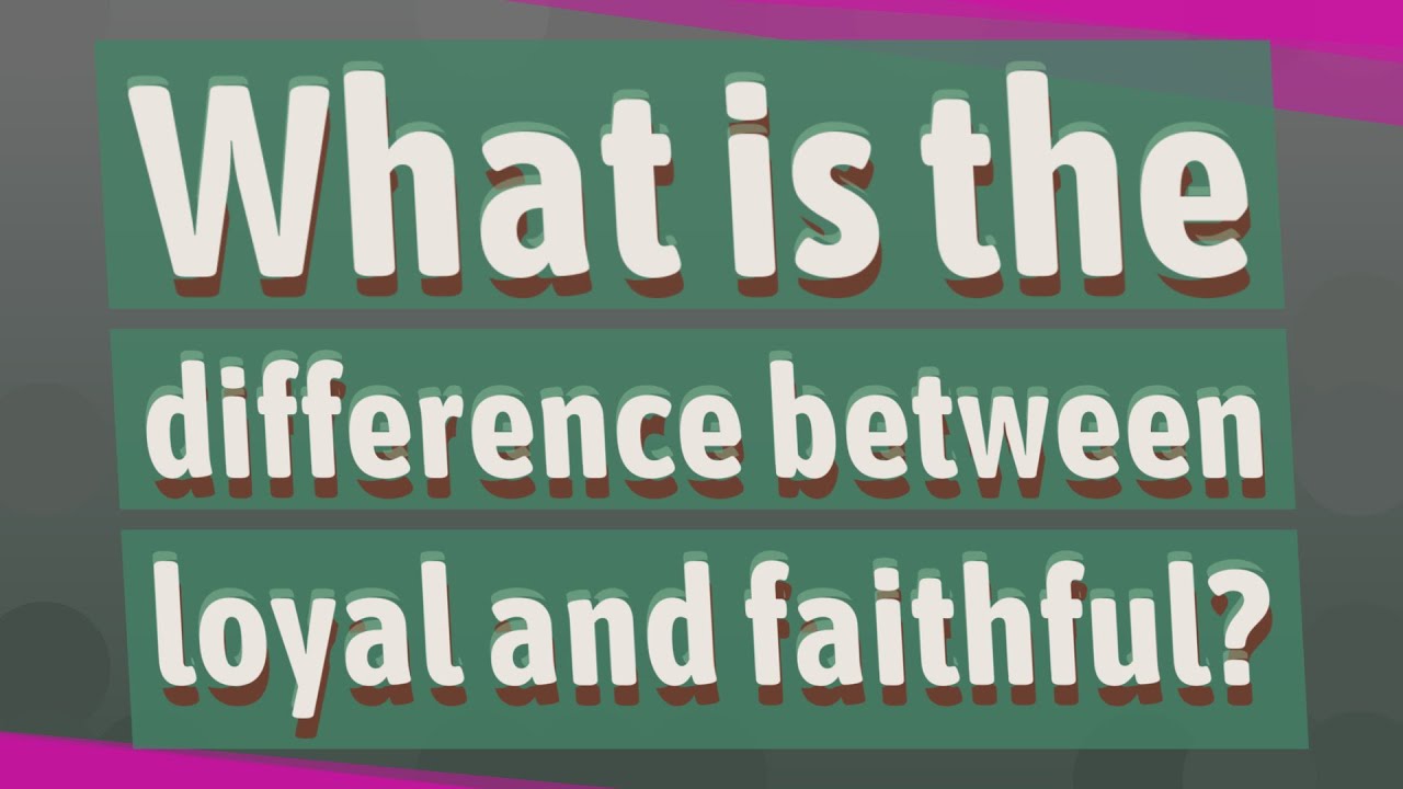 What Is The Difference Between Loyal And Faithful YouTube
