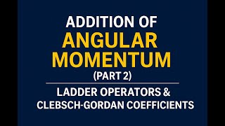Addition of Angular Momentum Part 2 | Ladder Operators & Clebsch–Gordan Coefficient, Stretched State