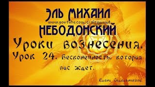Уроки вознесения. Урок 24. Бесконечность, которая вас ждет. Уроки вознесения. Урок 24. Бесконечность, которая вас ждет.
