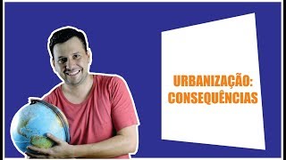 URBANIZAÇÃO: CONSEQUÊNCIAS
