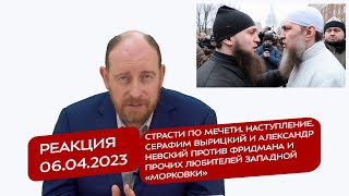 Реакция 6.04.23 Страсти по мечети. Наступление. С. Вырицкий и А. Невский против Фридмана и прочих...