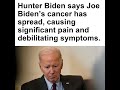 Hunter Biden says Joe Biden’s cancer has spread, causing significant pain and debilitating symptoms.