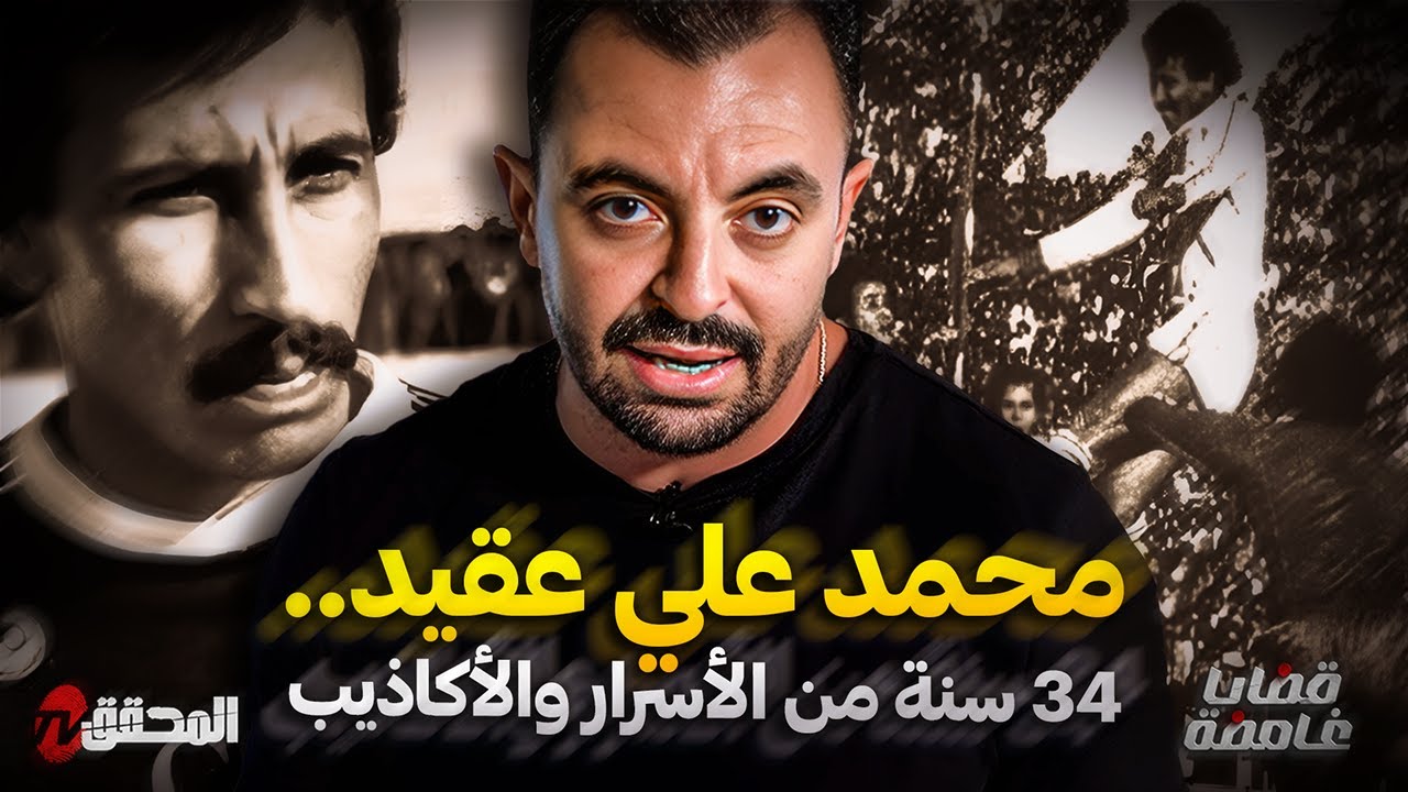 المحقق - قضايا غامضة - محمد علي عقيد .. 34 سنة من اﻷسرار واﻷكاذيب