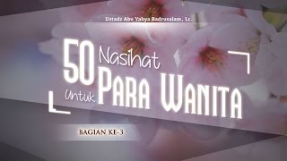 Ceramah Agama Islam: 50 Nasihat untuk Para Wanita (Bagian ke-3) - (Ustadz Abu Yahya Badrusalam, Lc.)
